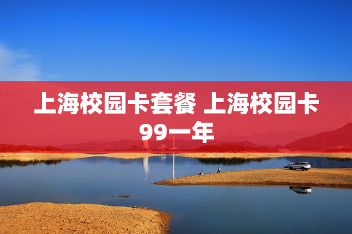 上海校园卡套餐 上海校园卡99一年