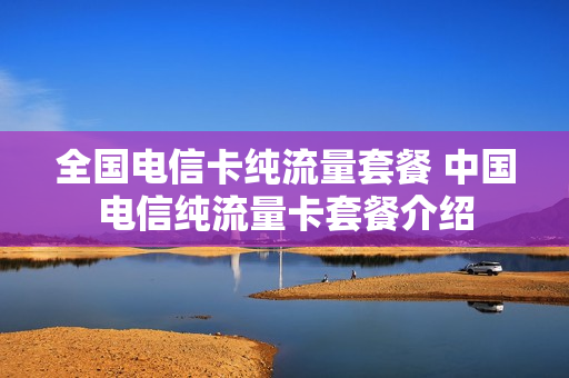 全国电信卡纯流量套餐 中国电信纯流量卡套餐介绍
