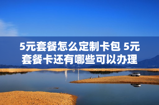 5元套餐怎么定制卡包 5元套餐卡还有哪些可以办理