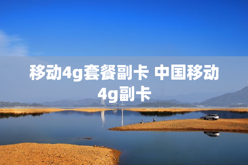 移动4g套餐副卡 中国移动4g副卡