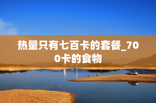 热量只有七百卡的套餐_700卡的食物
