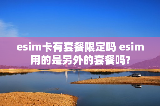 esim卡有套餐限定吗 esim用的是另外的套餐吗?