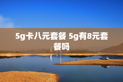 5g卡八元套餐 5g有8元套餐吗