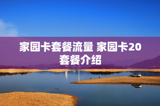 家园卡套餐流量 家园卡20套餐介绍