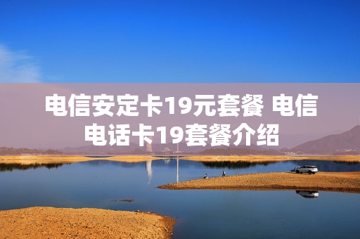 电信安定卡19元套餐 电信电话卡19套餐介绍