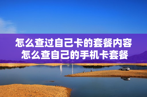 怎么查过自己卡的套餐内容 怎么查自己的手机卡套餐情况