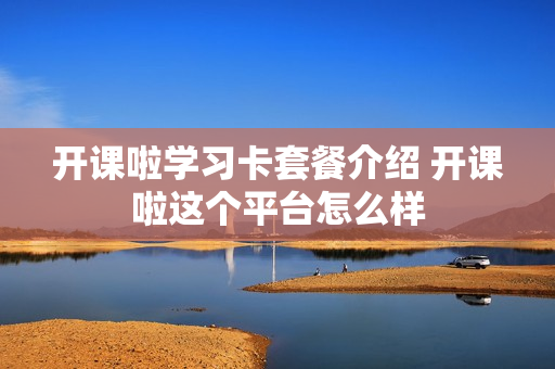 开课啦学习卡套餐介绍 开课啦这个平台怎么样
