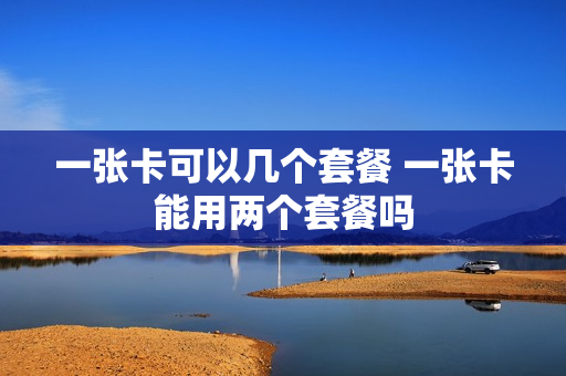 一张卡可以几个套餐 一张卡能用两个套餐吗