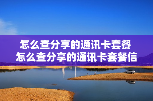 怎么查分享的通讯卡套餐 怎么查分享的通讯卡套餐信息