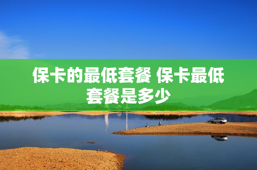 保卡的最低套餐 保卡最低套餐是多少