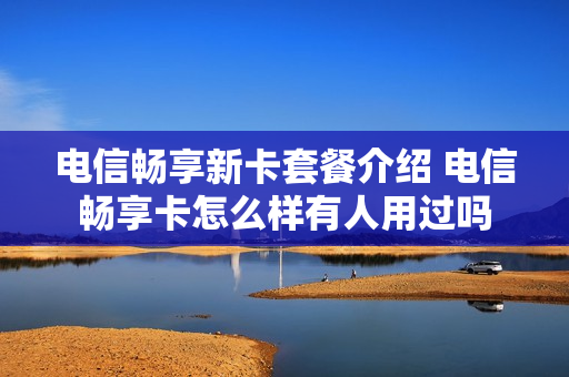 电信畅享新卡套餐介绍 电信畅享卡怎么样有人用过吗
