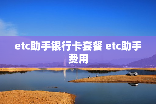 etc助手银行卡套餐 etc助手费用