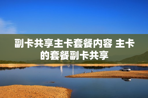 副卡共享主卡套餐内容 主卡的套餐副卡共享