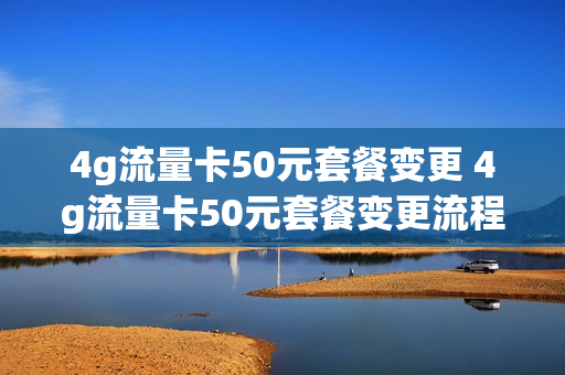 4g流量卡50元套餐变更 4g流量卡50元套餐变更流程