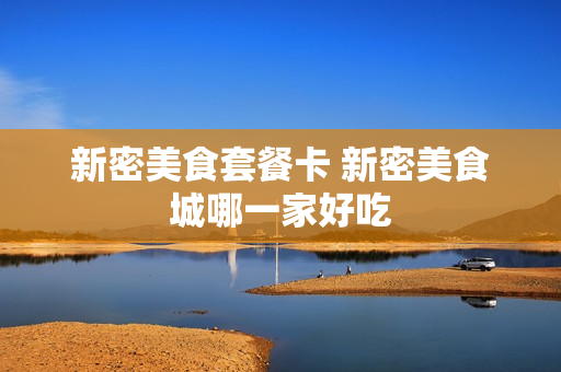 新密美食套餐卡 新密美食城哪一家好吃