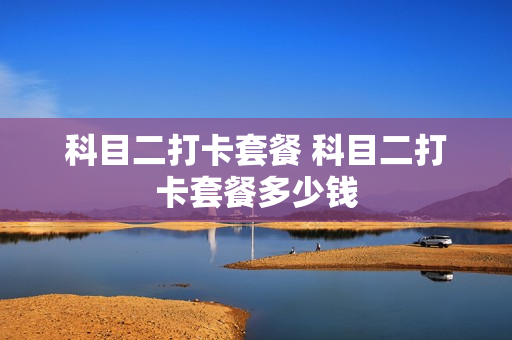 科目二打卡套餐 科目二打卡套餐多少钱