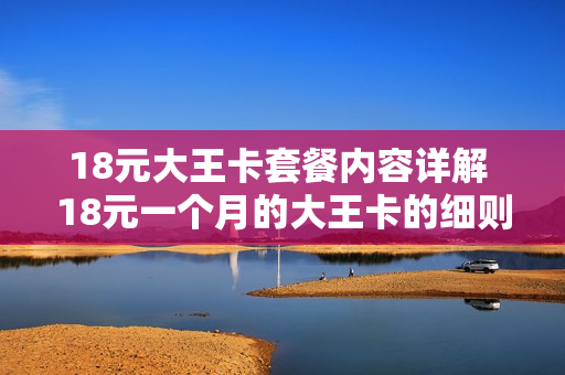 18元大王卡套餐内容详解 18元一个月的大王卡的细则