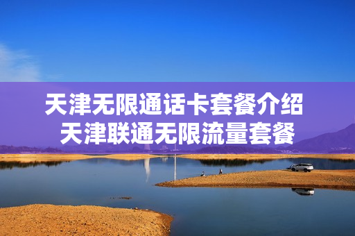天津无限通话卡套餐介绍 天津联通无限流量套餐