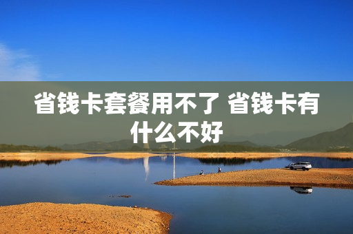 省钱卡套餐用不了 省钱卡有什么不好