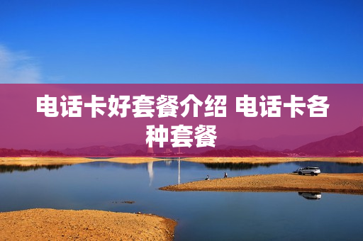 电话卡好套餐介绍 电话卡各种套餐