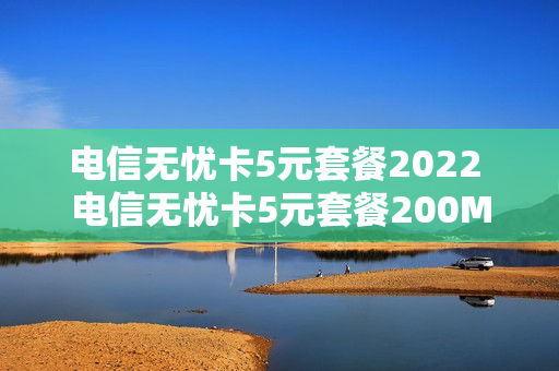 电信无忧卡5元套餐2022 电信无忧卡5元套餐200MB流量是多少