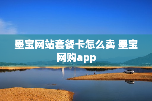 墨宝网站套餐卡怎么卖 墨宝网购app