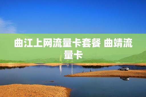 曲江上网流量卡套餐 曲靖流量卡