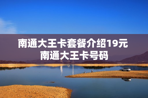 南通大王卡套餐介绍19元 南通大王卡号码