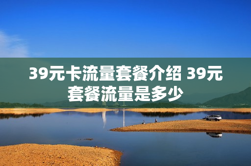 39元卡流量套餐介绍 39元套餐流量是多少