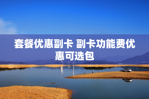 套餐优惠副卡 副卡功能费优惠可选包