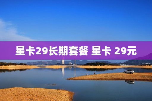 星卡29长期套餐 星卡 29元