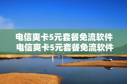 电信爽卡5元套餐免流软件 电信爽卡5元套餐免流软件是什么