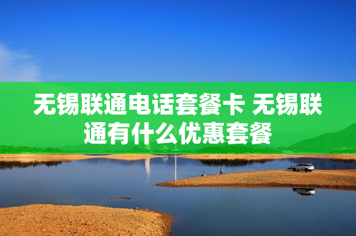 无锡联通电话套餐卡 无锡联通有什么优惠套餐