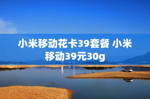 小米移动花卡39套餐 小米移动39元30g