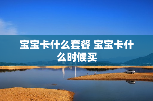 宝宝卡什么套餐 宝宝卡什么时候买