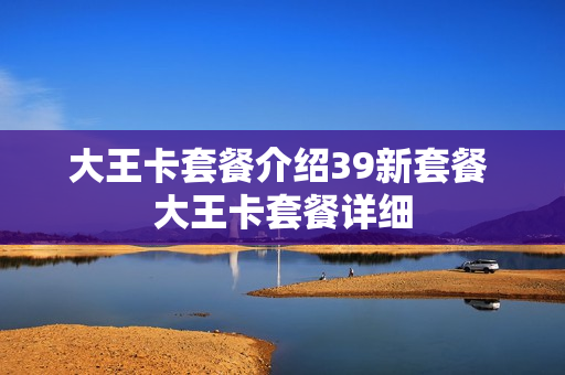 大王卡套餐介绍39新套餐 大王卡套餐详细
