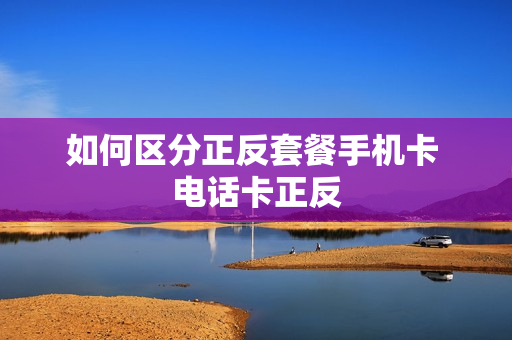 如何区分正反套餐手机卡 电话卡正反