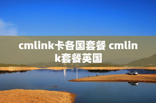 cmlink卡各国套餐 cmlink套餐英国