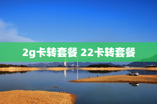 2g卡转套餐 22卡转套餐
