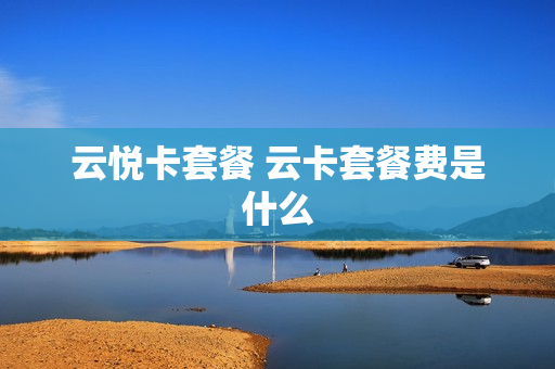 云悦卡套餐 云卡套餐费是什么