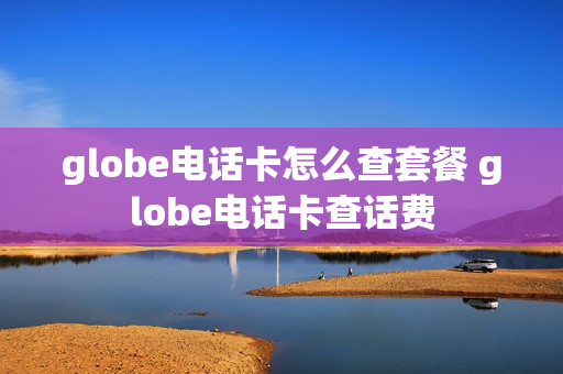 globe电话卡怎么查套餐 globe电话卡查话费