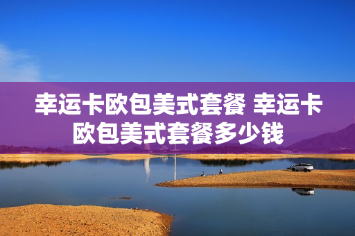 幸运卡欧包美式套餐 幸运卡欧包美式套餐多少钱