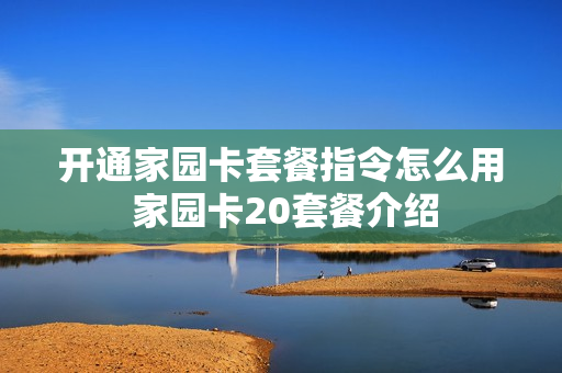 开通家园卡套餐指令怎么用 家园卡20套餐介绍