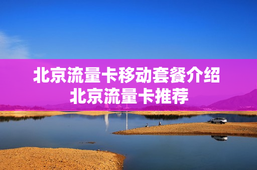 北京流量卡移动套餐介绍 北京流量卡推荐