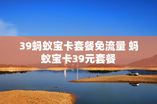 39蚂蚁宝卡套餐免流量 蚂蚁宝卡39元套餐