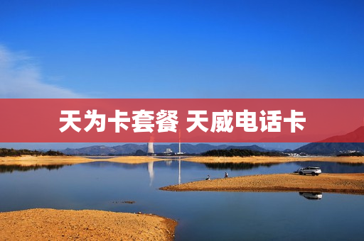 天为卡套餐 天威电话卡