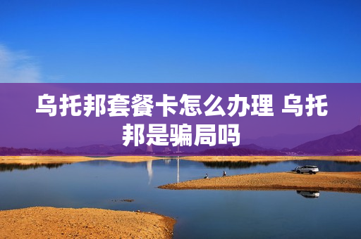 乌托邦套餐卡怎么办理 乌托邦是骗局吗