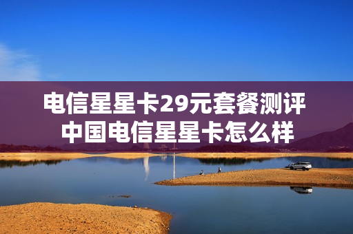 电信星星卡29元套餐测评 中国电信星星卡怎么样