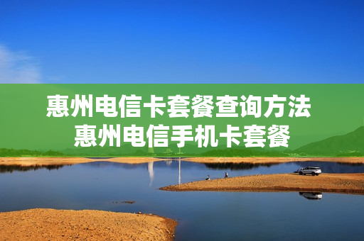 惠州电信卡套餐查询方法 惠州电信手机卡套餐