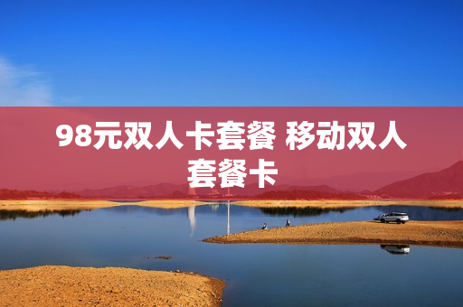 98元双人卡套餐 移动双人套餐卡